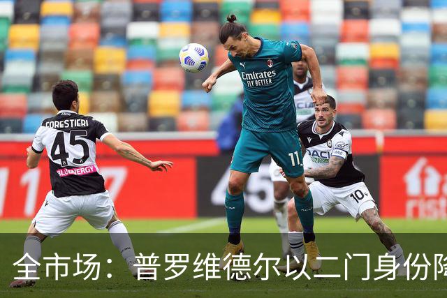 全市场：普罗维德尔以二门身份降薪加盟国米，但他有信心争夺主力