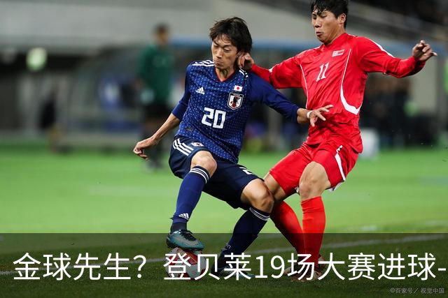 金球先生？登贝莱19场大赛进球-1 比起2球姆总只剩尴尬